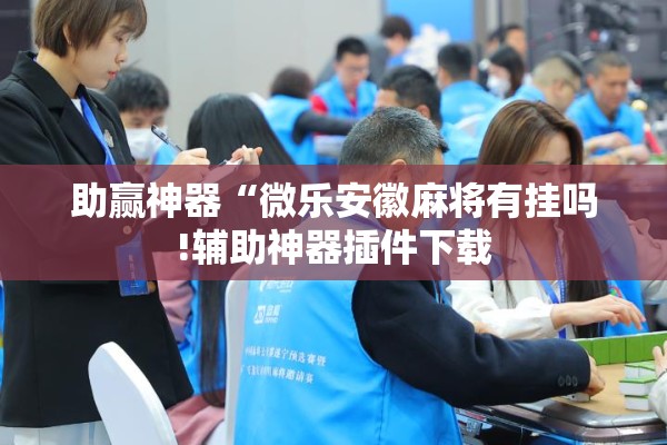 助赢神器“微乐安徽麻将有挂吗!辅助神器插件下载 助赢神器“微乐安徽麻将有挂吗!辅助神器插件下载