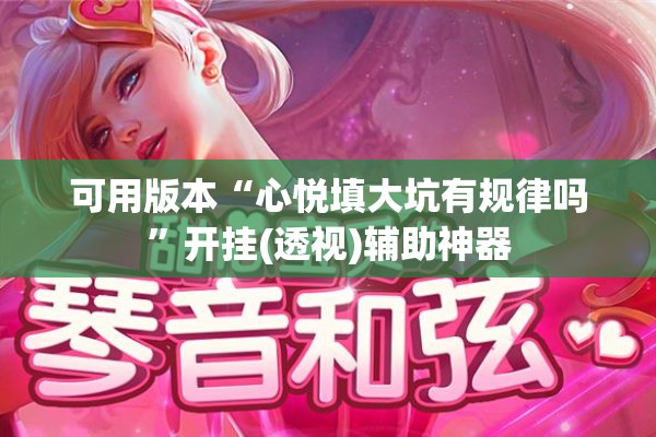 可用版本“心悦填大坑有规律吗”开挂(透视)辅助神器