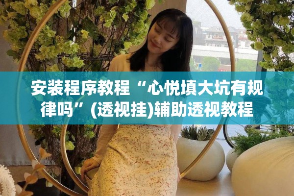 安装程序教程“心悦填大坑有规律吗	”(透视挂)辅助透视教程