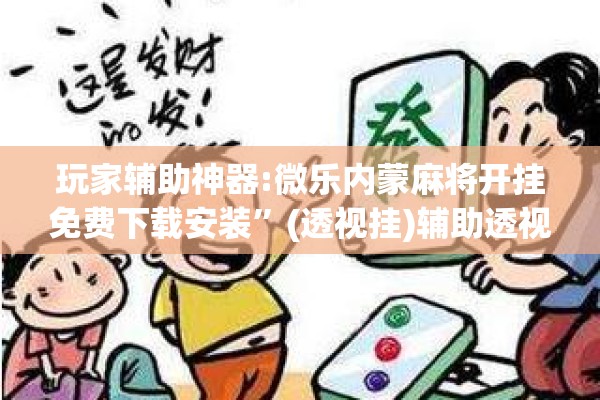玩家辅助神器:微乐内蒙麻将开挂免费下载安装”(透视挂)辅助透视教程