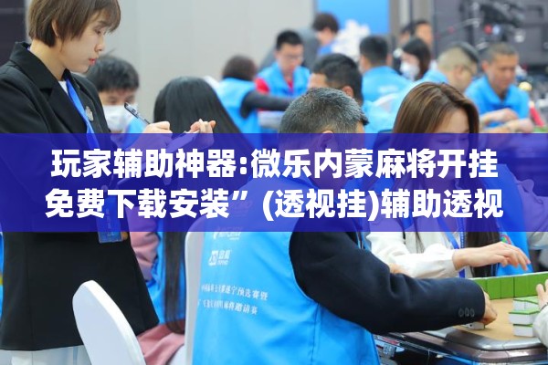 玩家辅助神器:微乐内蒙麻将开挂免费下载安装”(透视挂)辅助透视教程