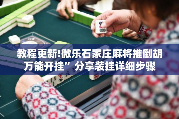 教程更新!微乐石家庄麻将推倒胡万能开挂	”分享装挂详细步骤