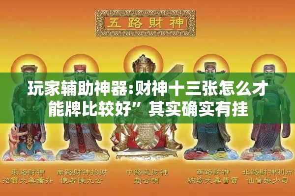 玩家辅助神器:财神十三张怎么才能牌比较好”其实确实有挂