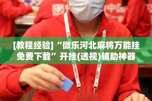 [教程经验]“微乐河北麻将万能挂免费下载”开挂(透视)辅助神器