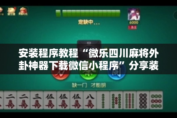 安装程序教程“微乐四川麻将外卦神器下载微信小程序”分享装挂详细步骤