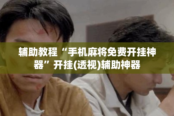 辅助教程“手机麻将免费开挂神器”开挂(透视)辅助神器