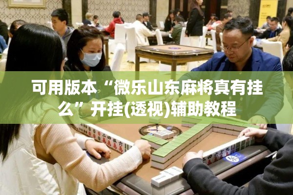 可用版本“微乐山东麻将真有挂么”开挂(透视)辅助教程