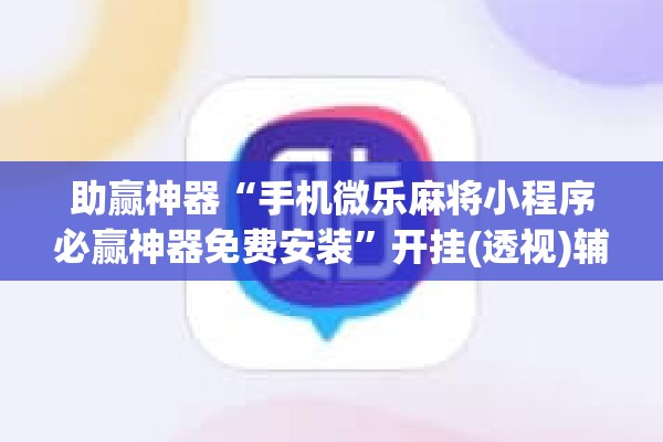 助赢神器“手机微乐麻将小程序必赢神器免费安装”开挂(透视)辅助神器