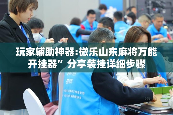 玩家辅助神器:微乐山东麻将万能开挂器”分享装挂详细步骤