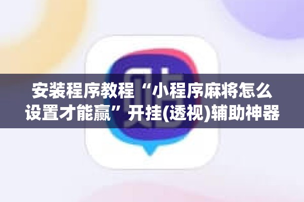 安装程序教程“小程序麻将怎么设置才能赢”开挂(透视)辅助神器
