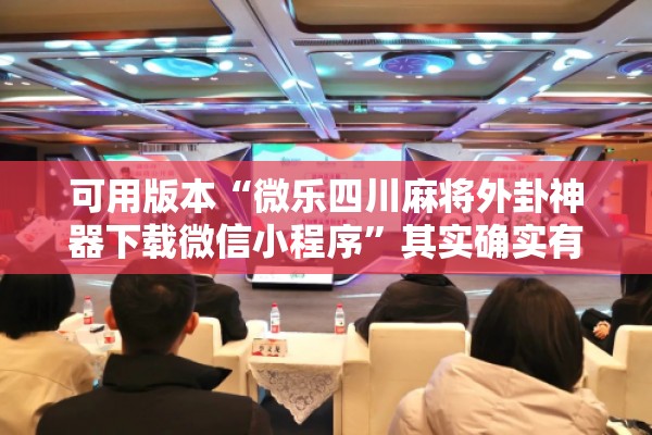 可用版本“微乐四川麻将外卦神器下载微信小程序”其实确实有挂