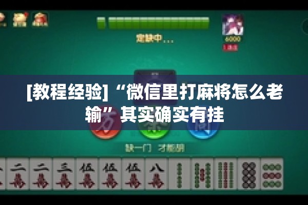 [教程经验]“微信里打麻将怎么老输”其实确实有挂