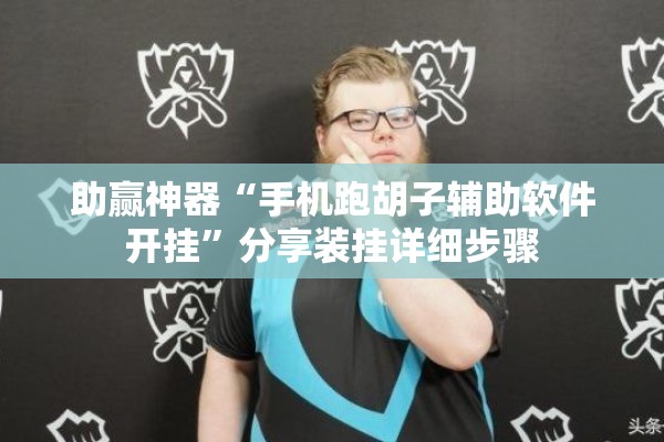 助赢神器“手机跑胡子辅助软件开挂	”分享装挂详细步骤