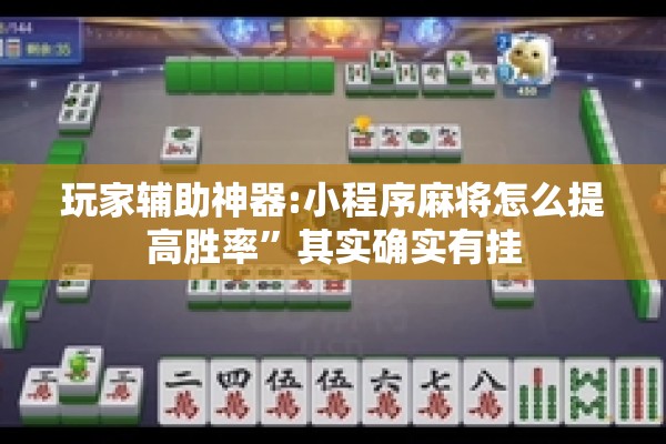 玩家辅助神器:小程序麻将怎么提高胜率”其实确实有挂