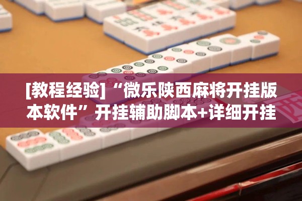 [教程经验]“微乐陕西麻将开挂版本软件	”开挂辅助脚本+详细开挂安装教程