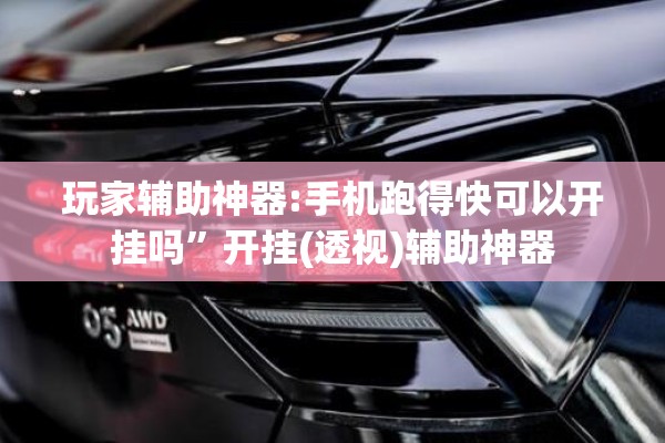 玩家辅助神器:手机跑得快可以开挂吗”开挂(透视)辅助神器