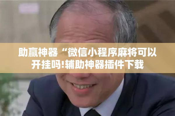 助赢神器“微信小程序麻将可以开挂吗!辅助神器插件下载 助赢神器“微信小程序麻将可以开挂吗!辅助神器插件下载