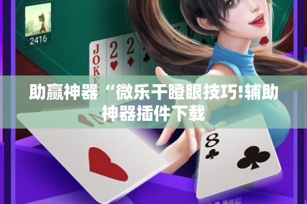 助赢神器“微乐干瞪眼技巧!辅助神器插件下载 助赢神器“微乐干瞪眼技巧!辅助神器插件下载