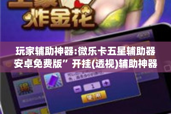 玩家辅助神器:微乐卡五星辅助器安卓免费版”开挂(透视)辅助神器