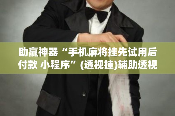 助赢神器“手机麻将挂先试用后付款 小程序”(透视挂)辅助透视教程
