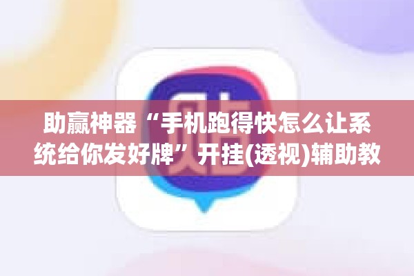 助赢神器“手机跑得快怎么让系统给你发好牌”开挂(透视)辅助教程