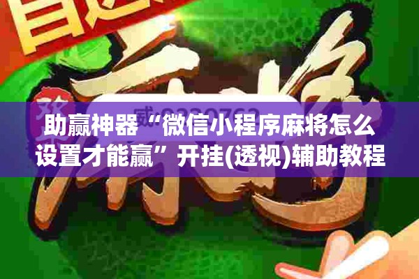 助赢神器“微信小程序麻将怎么设置才能赢”开挂(透视)辅助教程