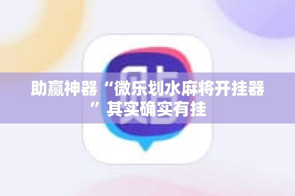 助赢神器“微乐划水麻将开挂器”其实确实有挂