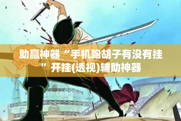 助赢神器“手机跑胡子有没有挂”开挂(透视)辅助神器