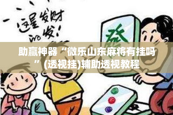 助赢神器“微乐山东麻将有挂吗	”(透视挂)辅助透视教程