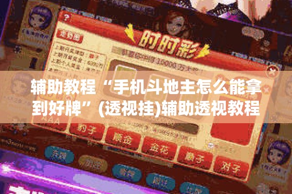 辅助教程“手机斗地主怎么能拿到好牌”(透视挂)辅助透视教程