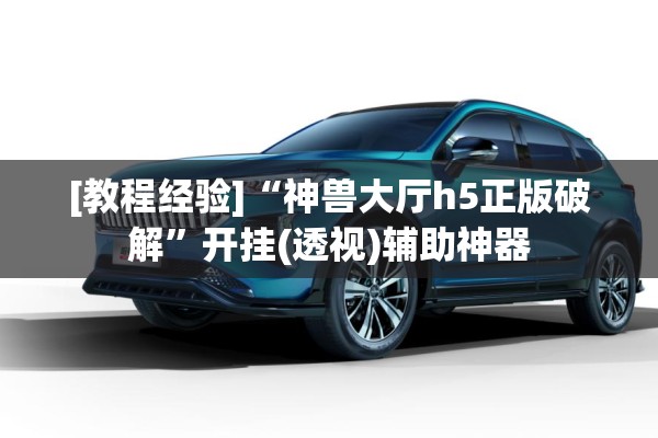 [教程经验]“神兽大厅h5正版破解”开挂(透视)辅助神器