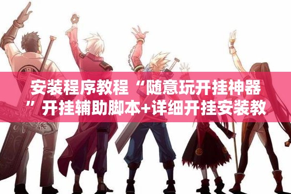 安装程序教程“随意玩开挂神器	”开挂辅助脚本+详细开挂安装教程