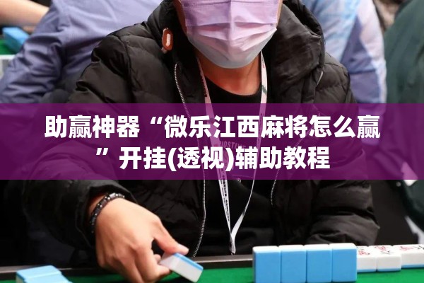 助赢神器“微乐江西麻将怎么赢”开挂(透视)辅助教程