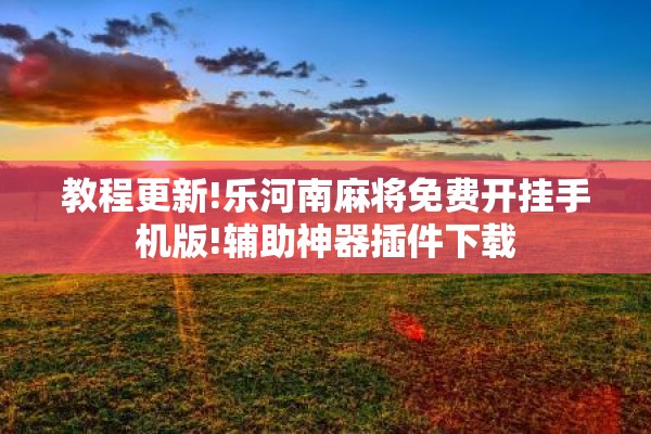 教程更新!乐河南麻将免费开挂手机版!辅助神器插件下载