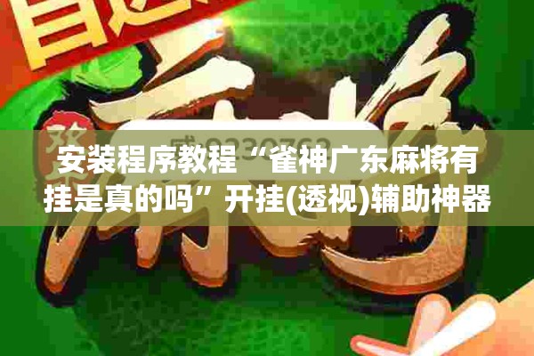 安装程序教程“雀神广东麻将有挂是真的吗”开挂(透视)辅助神器