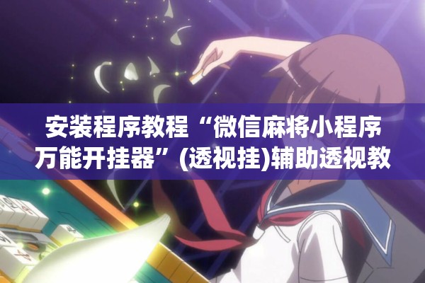 安装程序教程“微信麻将小程序万能开挂器”(透视挂)辅助透视教程