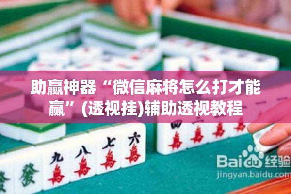 助赢神器“微信麻将怎么打才能赢”(透视挂)辅助透视教程