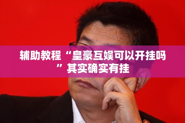 辅助教程“皇豪互娱可以开挂吗”其实确实有挂