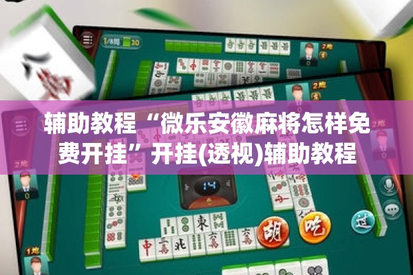 辅助教程“微乐安徽麻将怎样免费开挂”开挂(透视)辅助教程