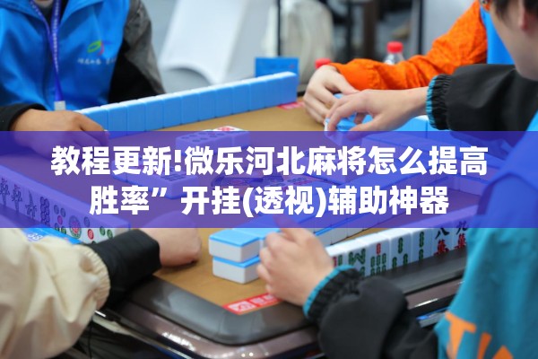教程更新!微乐河北麻将怎么提高胜率	”开挂(透视)辅助神器