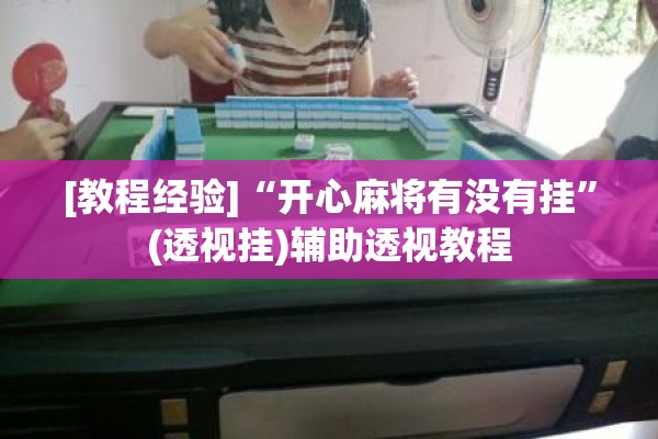 [教程经验]“开心麻将有没有挂”(透视挂)辅助透视教程
