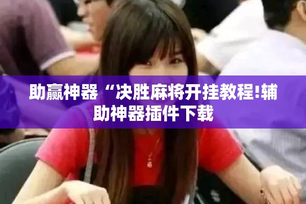 助赢神器“决胜麻将开挂教程!辅助神器插件下载