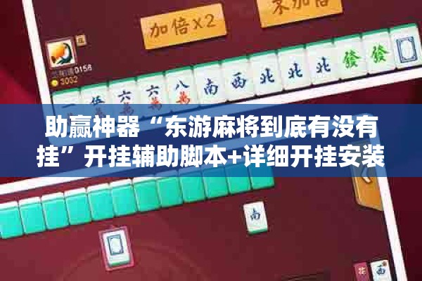 助赢神器“东游麻将到底有没有挂	”开挂辅助脚本+详细开挂安装教程