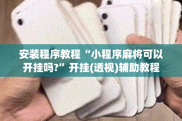 安装程序教程“小程序麻将可以开挂吗?”开挂(透视)辅助教程