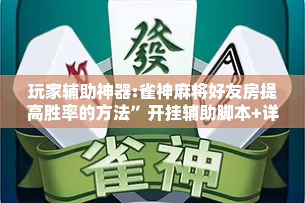 玩家辅助神器:雀神麻将好友房提高胜率的方法	”开挂辅助脚本+详细开挂安装教程