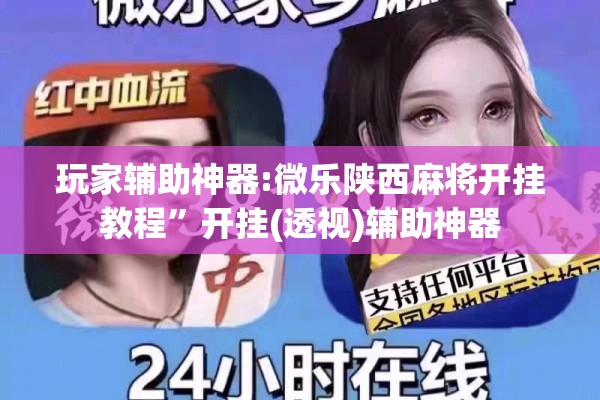 玩家辅助神器:微乐陕西麻将开挂教程	”开挂(透视)辅助神器