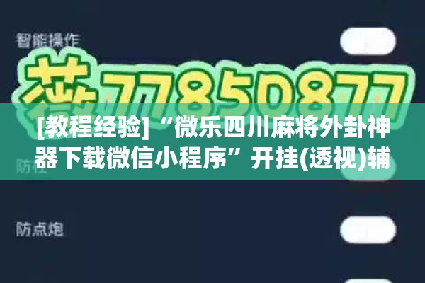 [教程经验]“微乐四川麻将外卦神器下载微信小程序	”开挂(透视)辅助神器
