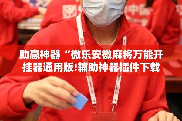 助赢神器“微乐安徽麻将万能开挂器通用版!辅助神器插件下载 助赢神器“微乐安徽麻将万能开挂器通用版!辅助神器插件下载