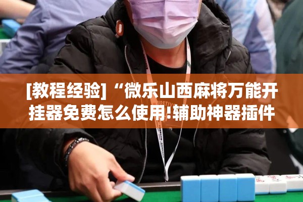 [教程经验]“微乐山西麻将万能开挂器免费怎么使用!辅助神器插件下载