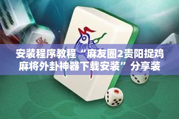 安装程序教程“麻友圈2贵阳捉鸡麻将外卦神器下载安装	”分享装挂详细步骤